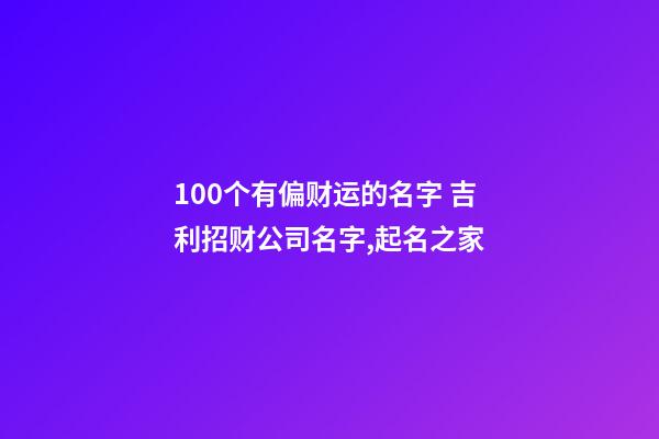 100个有偏财运的名字 吉利招财公司名字,起名之家-第1张-公司起名-玄机派